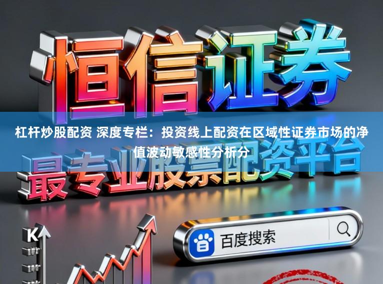 杠杆炒股配资 深度专栏：投资线上配资在区域性证券市场的净值波动敏感性分析分