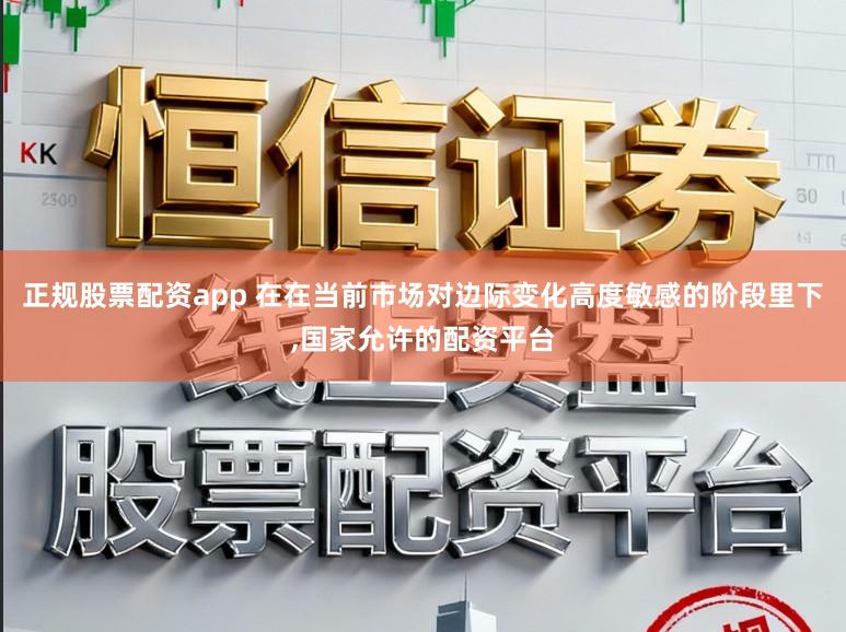 正规股票配资app 在在当前市场对边际变化高度敏感的阶段里下,国家允许的配资平台