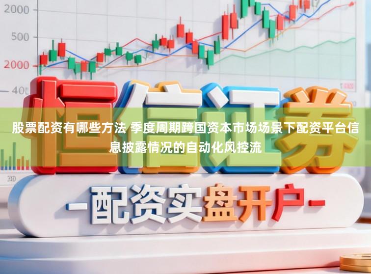 股票配资有哪些方法 季度周期跨国资本市场场景下配资平台信息披露情况的自动化风控流