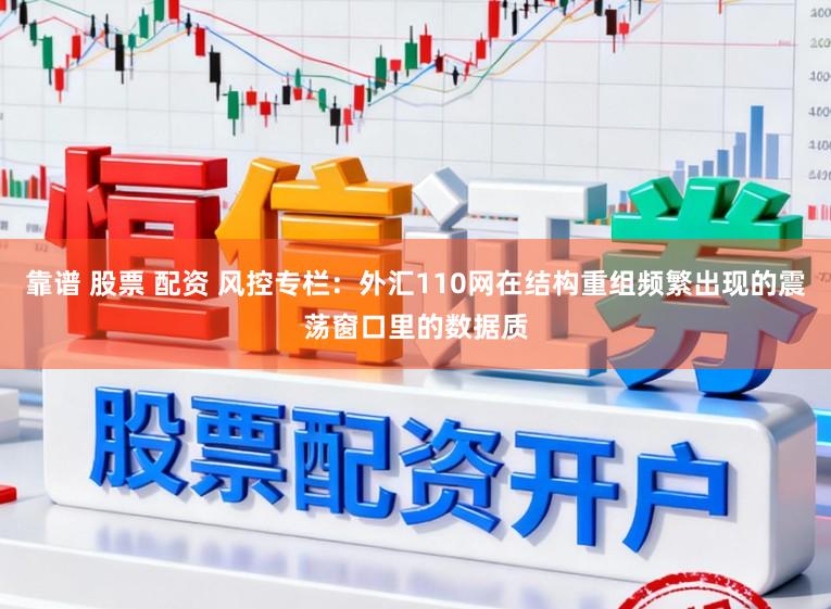 靠谱 股票 配资 风控专栏：外汇110网在结构重组频繁出现的震荡窗口里的数据质