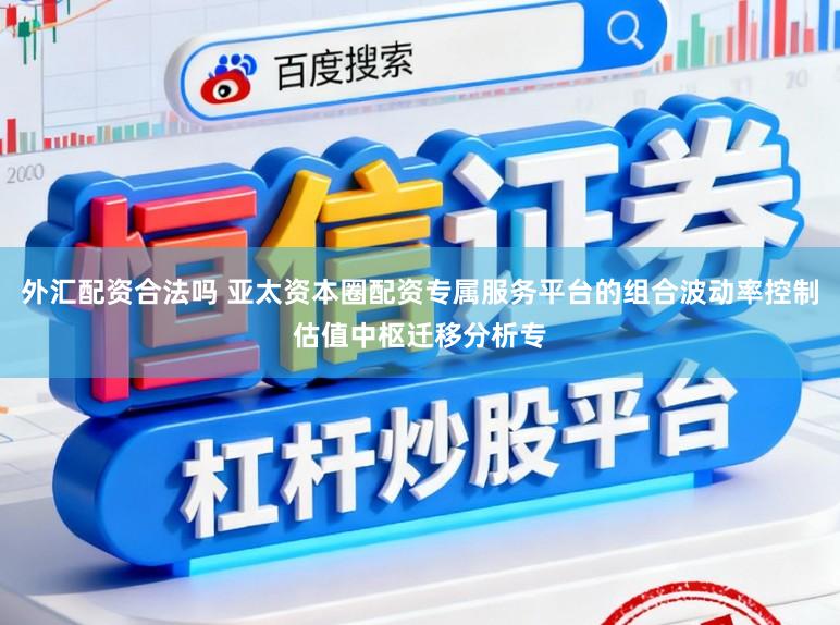 外汇配资合法吗 亚太资本圈配资专属服务平台的组合波动率控制估值中枢迁移分析专