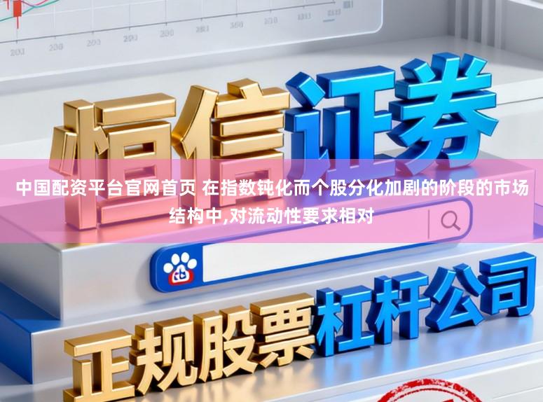 中国配资平台官网首页 在指数钝化而个股分化加剧的阶段的市场结构中,对流动性要求相对