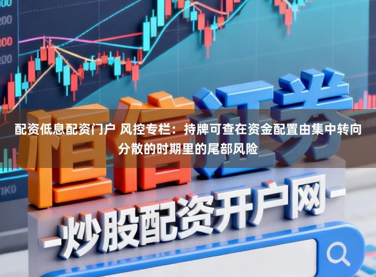 配资低息配资门户 风控专栏：持牌可查在资金配置由集中转向分散的时期里的尾部风险