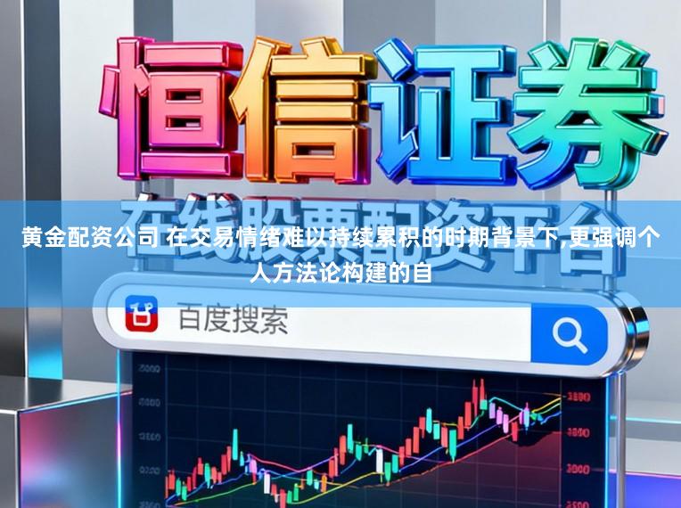 黄金配资公司 在交易情绪难以持续累积的时期背景下,更强调个人方法论构建的自