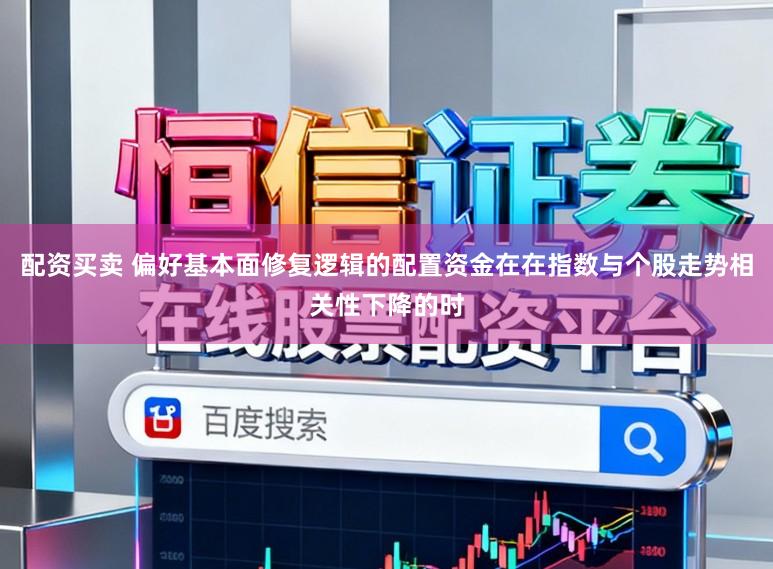 配资买卖 偏好基本面修复逻辑的配置资金在在指数与个股走势相关性下降的时