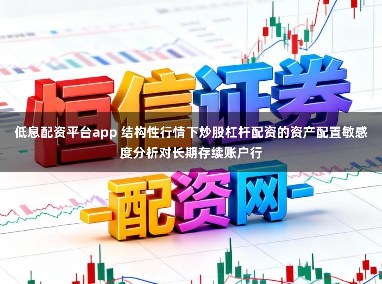 低息配资平台app 结构性行情下炒股杠杆配资的资产配置敏感度分析对长期存续账户行