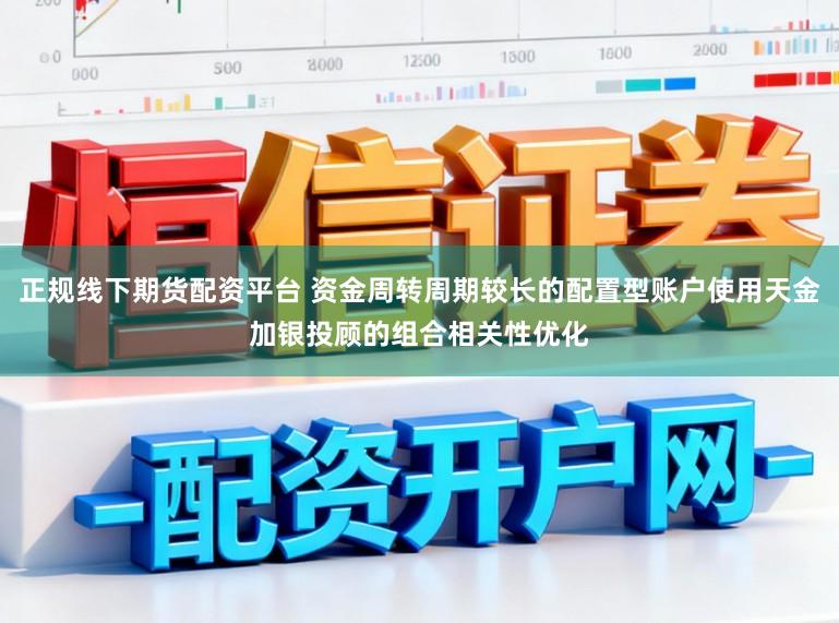 正规线下期货配资平台 资金周转周期较长的配置型账户使用天金加银投顾的组合相关性优化