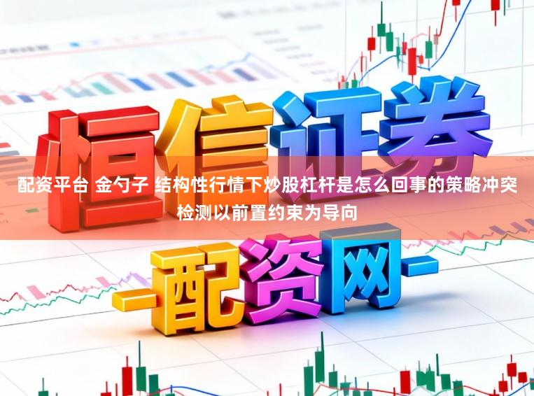 配资平台 金勺子 结构性行情下炒股杠杆是怎么回事的策略冲突检测以前置约束为导向