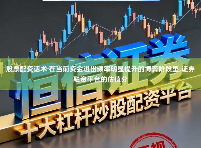 股票配资话术 在当前资金进出频率明显提升的博弈阶段里,证券融资平台的估值分