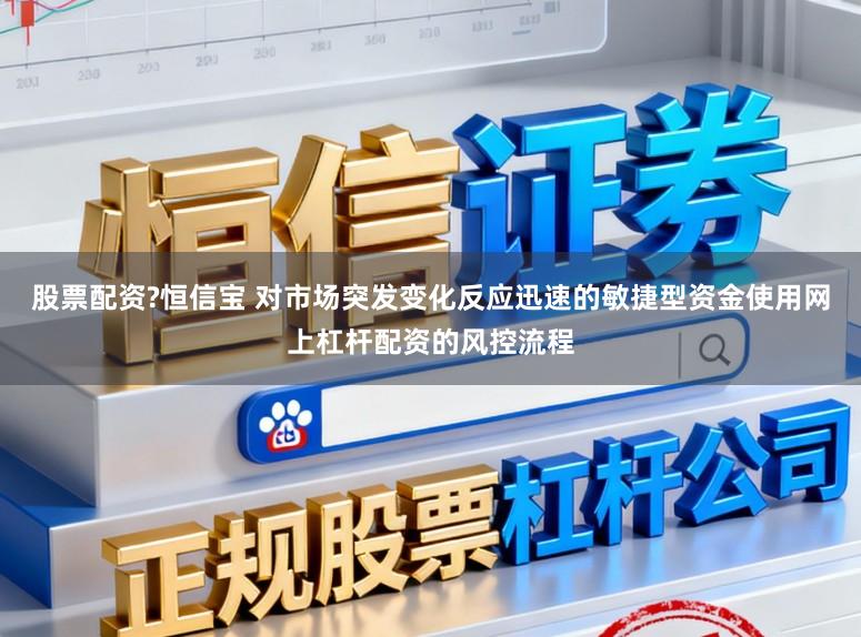 股票配资?恒信宝 对市场突发变化反应迅速的敏捷型资金使用网上杠杆配资的风控流程