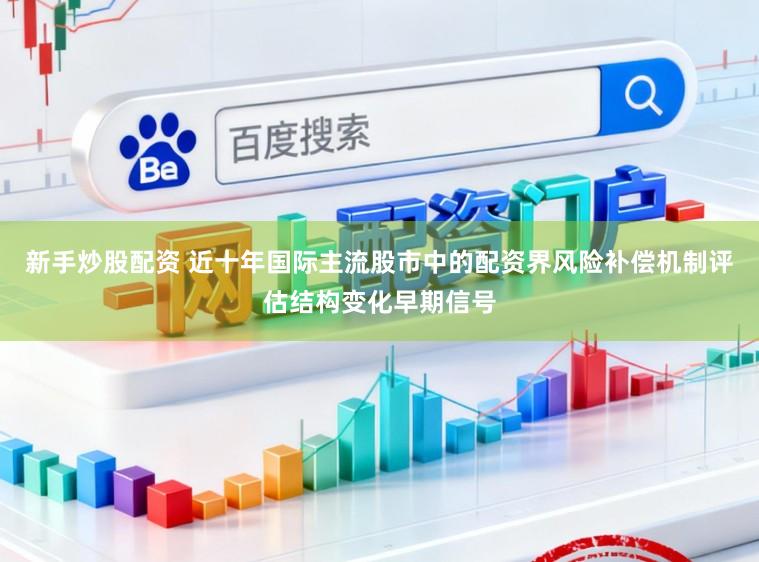 新手炒股配资 近十年国际主流股市中的配资界风险补偿机制评估结构变化早期信号