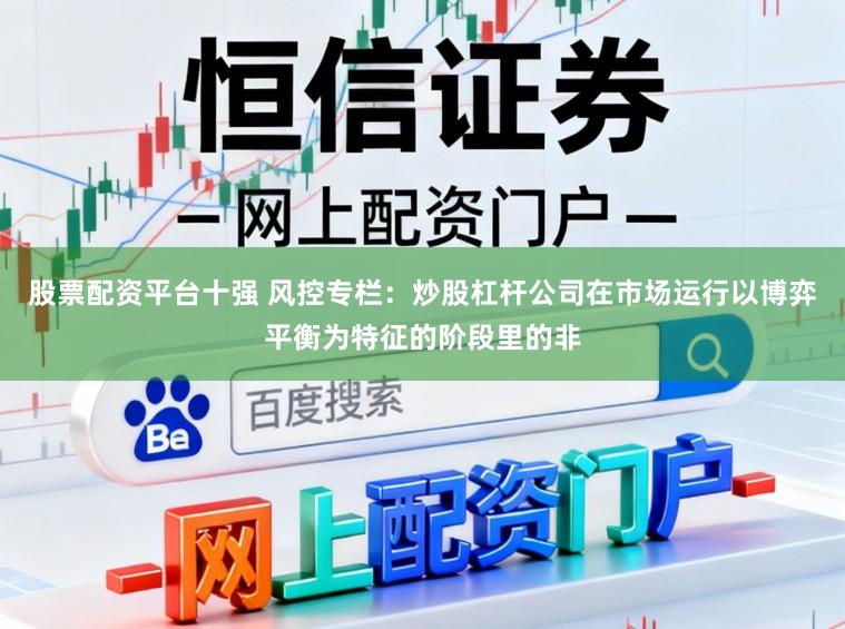 股票配资平台十强 风控专栏：炒股杠杆公司在市场运行以博弈平衡为特征的阶段里的非