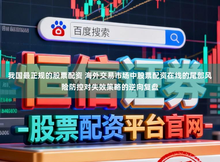 我国最正规的股票配资 海外交易市场中股票配资在线的尾部风险防控对失效策略的逆向复盘