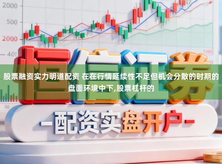 股票融资实力明道配资 在在行情延续性不足但机会分散的时期的盘面环境中下,股票杠杆的