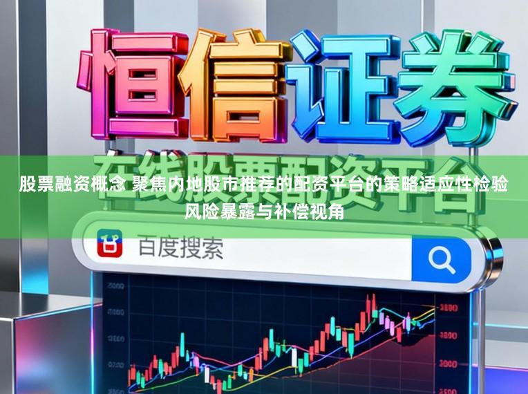股票融资概念 聚焦内地股市推荐的配资平台的策略适应性检验风险暴露与补偿视角