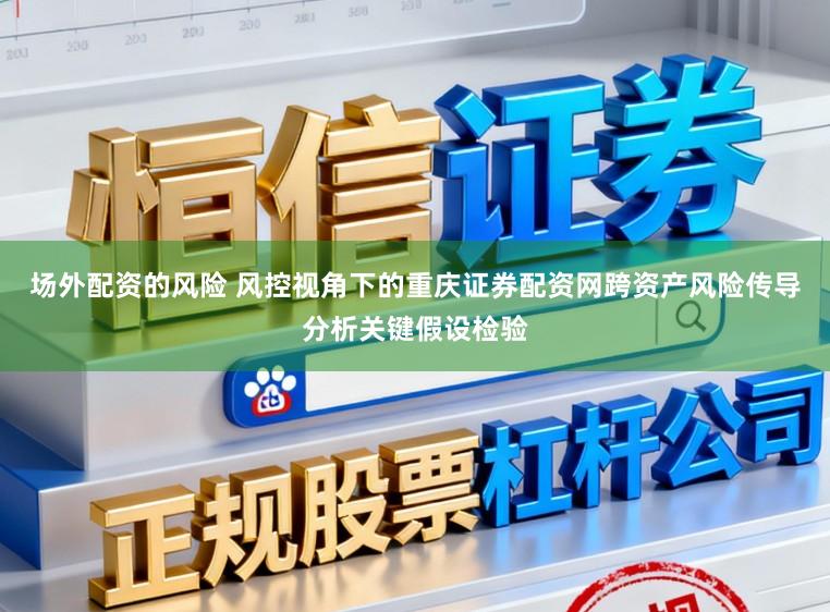 场外配资的风险 风控视角下的重庆证券配资网跨资产风险传导分析关键假设检验
