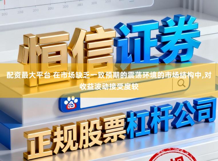配资最大平台 在市场缺乏一致预期的震荡环境的市场结构中,对收益波动接受度较