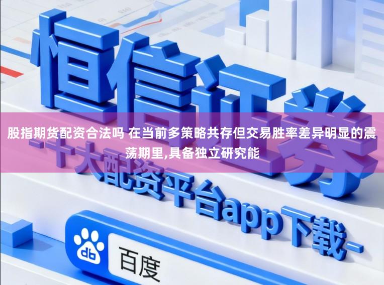 股指期货配资合法吗 在当前多策略共存但交易胜率差异明显的震荡期里,具备独立研究能