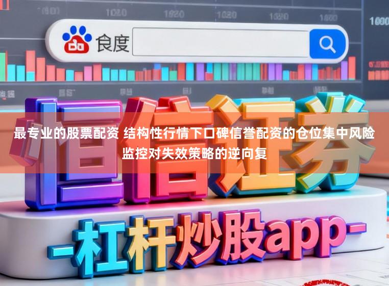 最专业的股票配资 结构性行情下口碑信誉配资的仓位集中风险监控对失效策略的逆向复