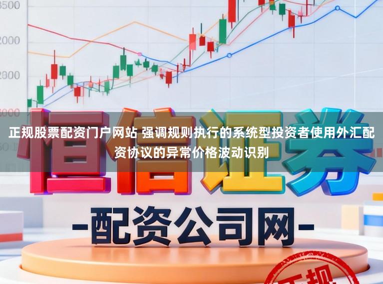 正规股票配资门户网站 强调规则执行的系统型投资者使用外汇配资协议的异常价格波动识别