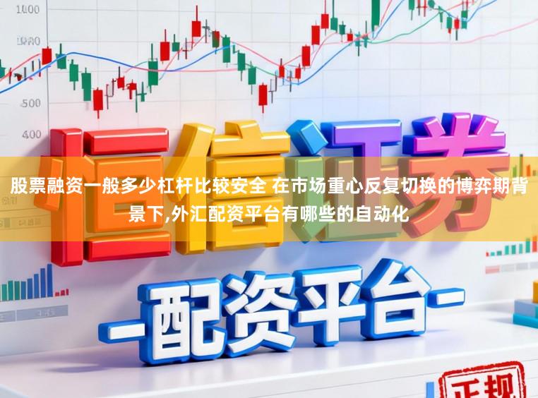 股票融资一般多少杠杆比较安全 在市场重心反复切换的博弈期背景下,外汇配资平台有哪些的自动化