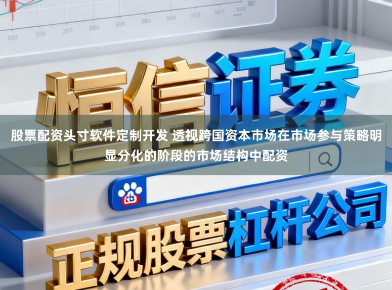 股票配资头寸软件定制开发 透视跨国资本市场在市场参与策略明显分化的阶段的市场结构中配资