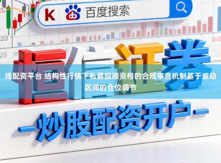 线配资平台 结构性行情下私募投顾资格的合规审查机制基于波动区间的仓位调节