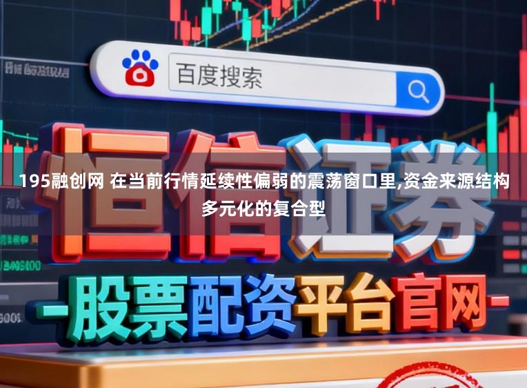 195融创网 在当前行情延续性偏弱的震荡窗口里,资金来源结构多元化的复合型