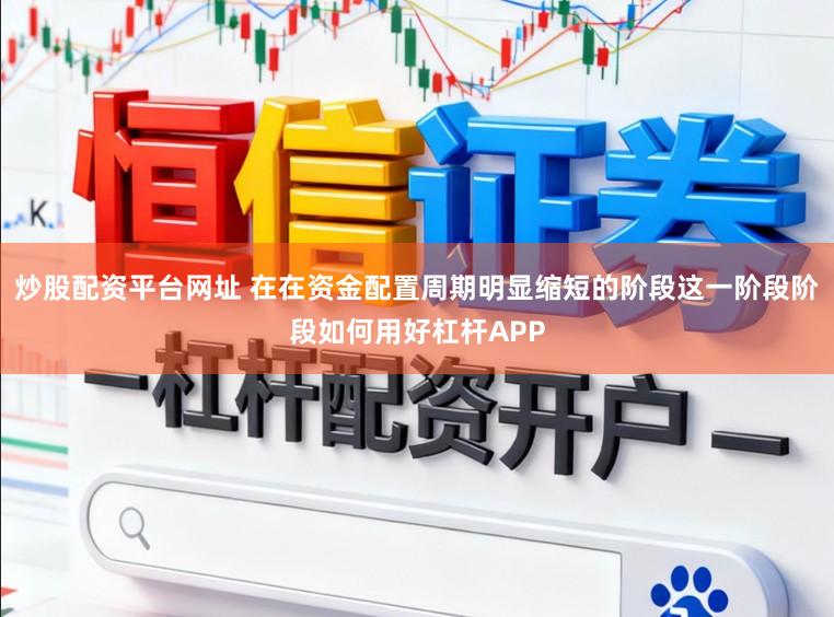 炒股配资平台网址 在在资金配置周期明显缩短的阶段这一阶段阶段如何用好杠杆APP