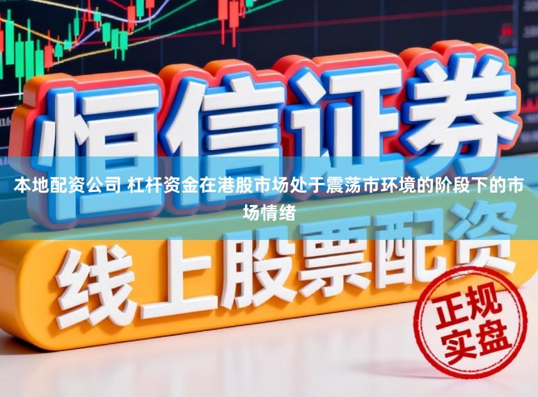 本地配资公司 杠杆资金在港股市场处于震荡市环境的阶段下的市场情绪
