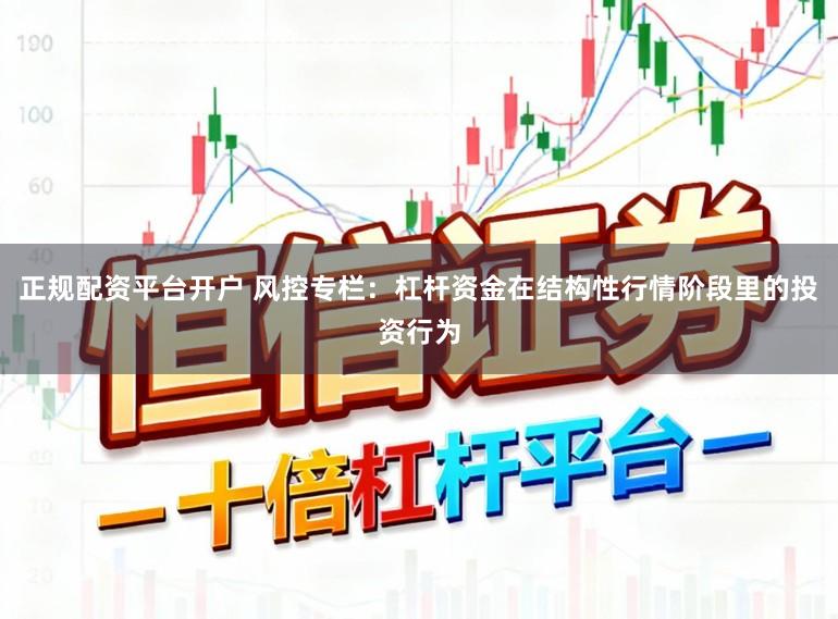 正规配资平台开户 风控专栏：杠杆资金在结构性行情阶段里的投资行为