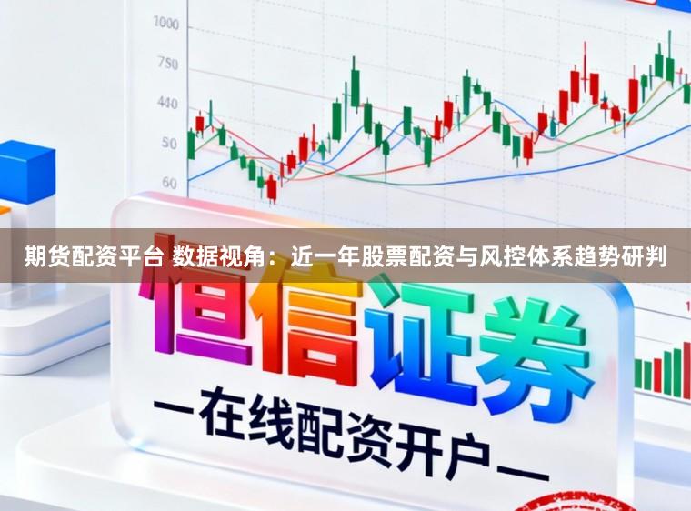 期货配资平台 数据视角：近一年股票配资与风控体系趋势研判