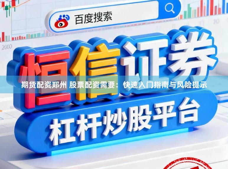 期货配资郑州 股票配资需要：快速入门指南与风险提示