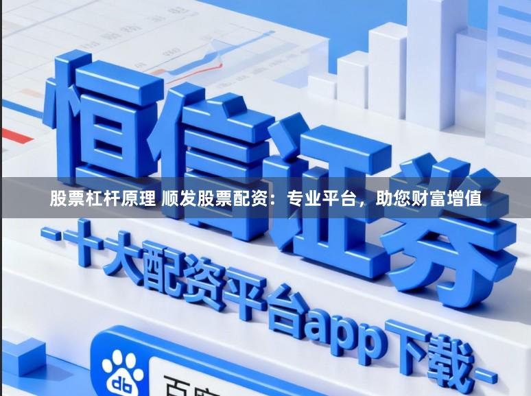 股票杠杆原理 顺发股票配资：专业平台，助您财富增值