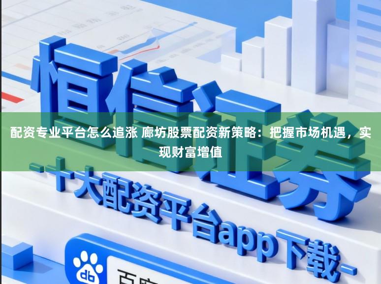 配资专业平台怎么追涨 廊坊股票配资新策略：把握市场机遇，实现财富增值