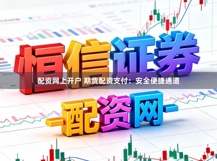 配资网上开户 期货配资支付：安全便捷通道