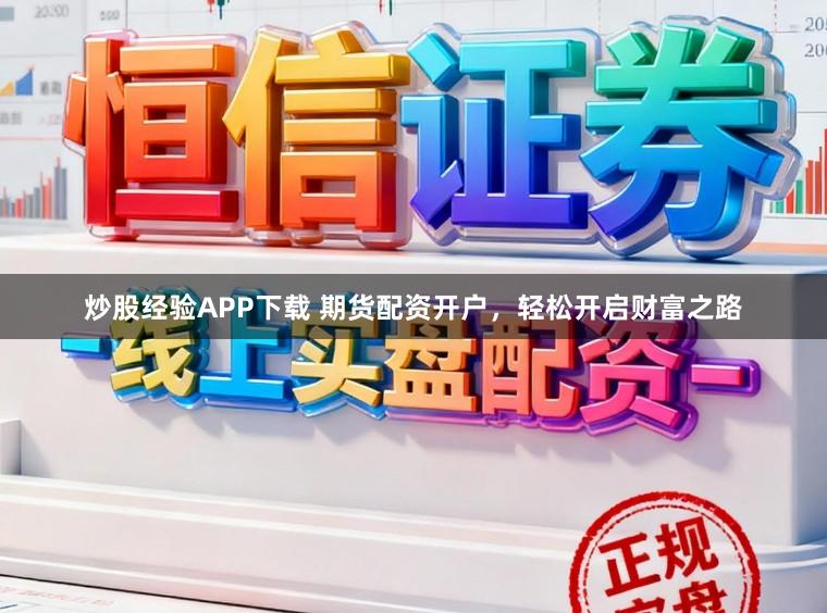 炒股经验APP下载 期货配资开户，轻松开启财富之路