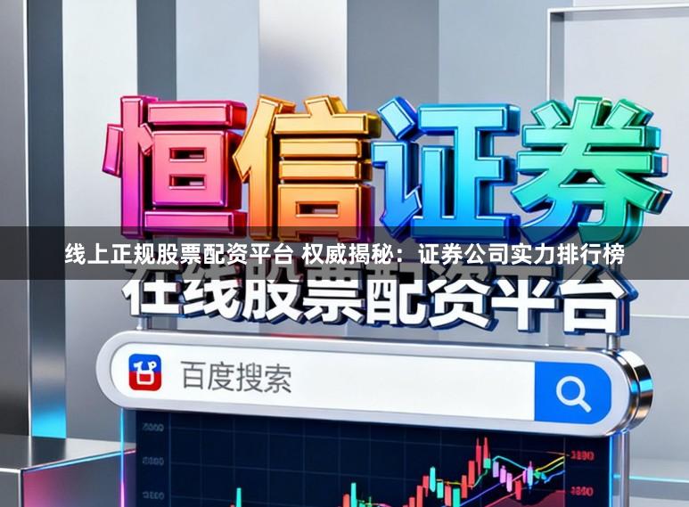 线上正规股票配资平台 权威揭秘：证券公司实力排行榜