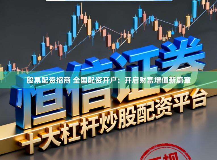 股票配资招商 全国配资开户：开启财富增值新篇章