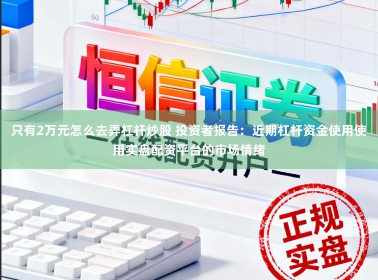 只有2万元怎么去弄杠杆炒股 投资者报告：近期杠杆资金使用使用实盘配资平台的市场情绪