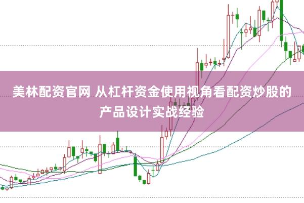 美林配资官网 从杠杆资金使用视角看配资炒股的产品设计实战经验
