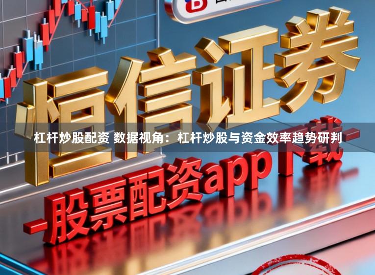 杠杆炒股配资 数据视角：杠杆炒股与资金效率趋势研判
