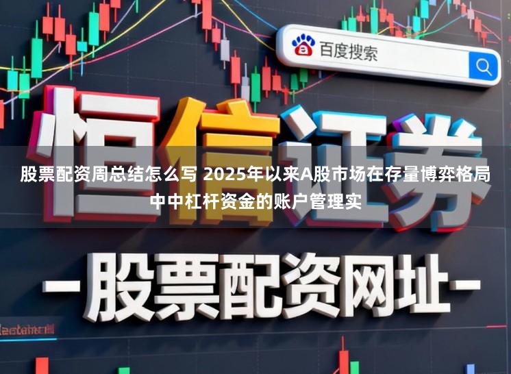 股票配资周总结怎么写 2025年以来A股市场在存量博弈格局中中杠杆资金的账户管理实