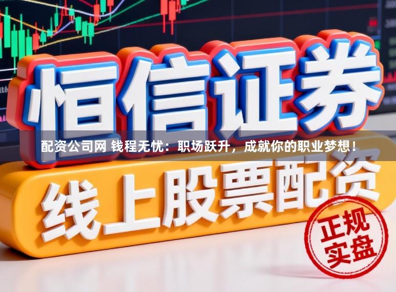 配资公司网 钱程无忧：职场跃升，成就你的职业梦想！