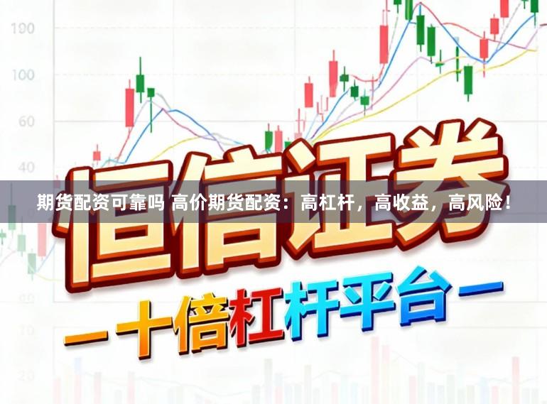 期货配资可靠吗 高价期货配资：高杠杆，高收益，高风险！