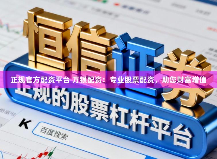 正规官方配资平台 万银配资：专业股票配资，助您财富增值