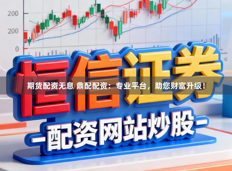 期货配资无息 鼎配配资：专业平台，助您财富升级！