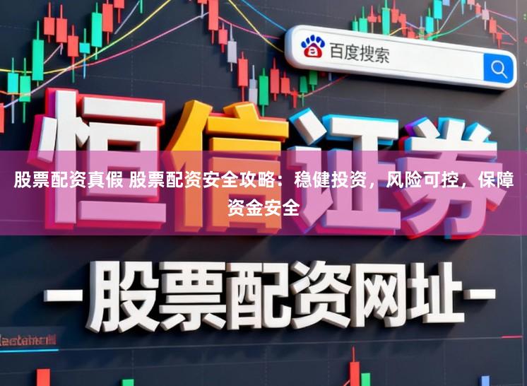 股票配资真假 股票配资安全攻略：稳健投资，风险可控，保障资金安全