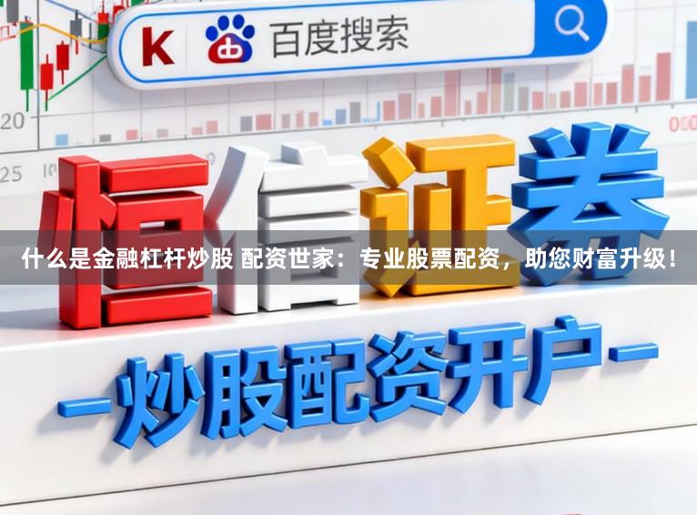 什么是金融杠杆炒股 配资世家：专业股票配资，助您财富升级！