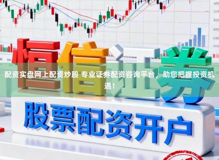 配资实盘网上配资炒股 专业证券配资咨询平台，助您把握投资机遇！